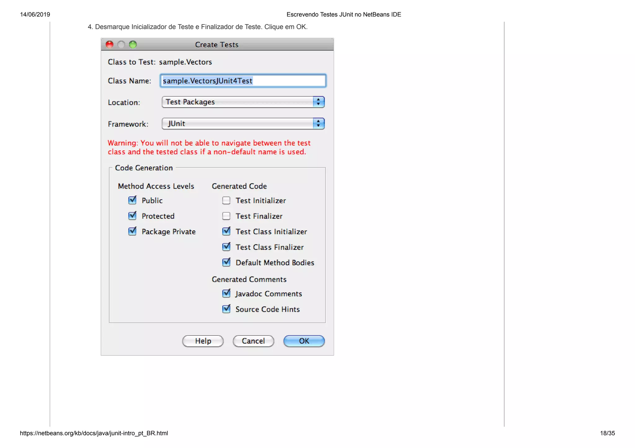 14/06/2019 Escrevendo Testes JUnit no NetBeans IDE
https://netbeans.org/kb/docs/java/junit-intro_pt_BR.html 18/35
4. Desmarque Inicializador de Teste e Finalizador de Teste. Clique em OK.
 