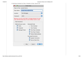 14/06/2019 Escrevendo Testes JUnit no NetBeans IDE
https://netbeans.org/kb/docs/java/junit-intro_pt_BR.html 18/35
4. Desmarque Inicializador de Teste e Finalizador de Teste. Clique em OK.
 