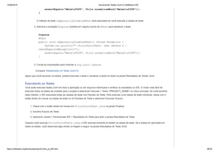 14/06/2019 Escrevendo Testes JUnit no NetBeans IDE
https://netbeans.org/kb/docs/java/junit-intro_pt_BR.html 28/35
assertEquals("Malmu00f6", Utils.normalizeWord("Malmou0308"));
}
O método de teste temporarilyDisabledTest será executado se você executar a classe de teste.
3. Adicione a anotação @Ignore (exibida em negrito) acima de @Test para desativar o teste.
@Ignore
@Test
public void temporarilyDisabledTest() throws Exception {
System.out.println("* UtilsJUnit4Test: test method 4 -
checkExpectedException()");
assertEquals("Malmu00f6", Utils.normalizeWord("Malmou0308"));
}
4. Corrija as importações para importar a org.junit.Ignore.
Compare: Desativando um Teste (JUnit 3)
Agora que você escreveu os testes, poderá executar o teste e visualizar a saída do teste na janela Resultados de Testes JUnit.
Executando os Testes
Você pode executar testes JUnit em todo a aplicação ou em arquivos individuais e verificar os resultados no IDE. O modo mais fácil de
executar todos os testes de unidade para o projeto é selecionar Executar > Teste <PROJECT_NAME> no menu principal. Se você escolher
esse método, o IDE executará todas as classes de teste nos Pacotes de Teste. Para executar uma classe de teste individual, clique com o
botão direito do mouse na classe de teste no nó Pacotes de Teste e selecione Executar Arquivo.
1. Clique com o botão direito do mouse em UtilsJUnit4Test.java na janela Projetos.
2. Escolha Arquivo de Teste.
3. Selecione Janela > Ferramentas IDE > Resultados do Teste para abrir a janela Resultados de Teste.
Quando você executa UtilsJUnit4Tests.java, o IDE executa somente os testes na classe de teste. Se a classe for aprovada em
todos os testes, você observará algo similar à imagem a seguir na janela Resultados do Teste JUnit.
 