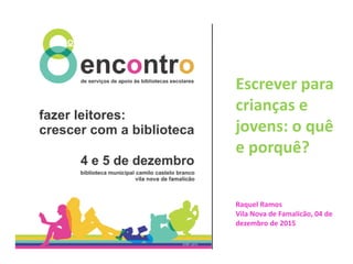 Escrever para
crianças e
jovens: o quê
e porquê?
Raquel Ramos
Vila Nova de Famalicão, 04 de
dezembro de 2015
 