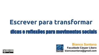 Escrever para transformar 
dicas e reflexões para movimentos sociais 
Bianca Santana 
Faculdade Cásper Líbero 
biancasantana@gmail.com 
 