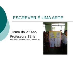 ESCREVER É UMA ARTE
Turma do 2º Ano
Professora Sária
EMP Áurea Paula de Souza - Salinas MG
 