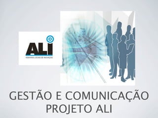 GESTÃO E COMUNICAÇÃO
PROJETO ALI