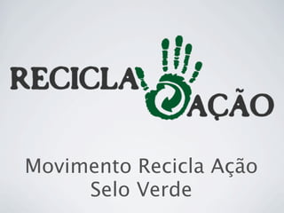 Movimento Recicla Ação
Selo Verde