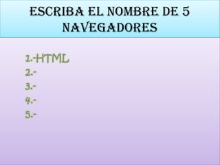 escriba el nombre de 5 navegadores 1.-HTML         2.-         3.-         4.-         5.- 