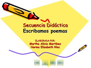 Secuencia Didáctica Escribamos poemas ELABORADA POR: Martha Alicia Martínez Norma Elizabeth Ríos