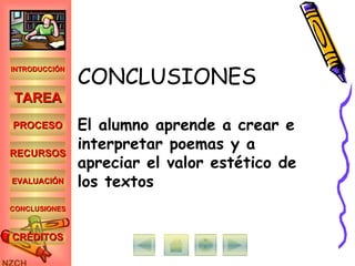 CONCLUSIONES El alumno aprende a crear e interpretar poemas y a apreciar el valor estético de los textos INTRODUCCIÓN TAREA PROCESO RECURSOS EVALUACIÓN CONCLUSIONES CRÉDITOS