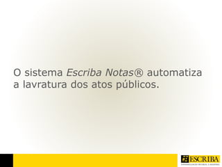 O sistema Escriba Notas® automatiza 
a lavratura dos atos públicos. 
 