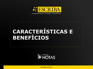 CARACTERÍSTICAS E 
BENEFÍCIOS 
escriba.com.br 
 