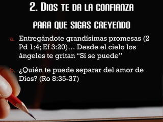a. Entregándote grandísimas promesas (2
  Pd 1:4; Ef 3:20)… Desde el cielo los
  ángeles te gritan “Sí se puede”
b. ¿Quién te puede separar del amor de
  Dios? (Ro 8:35-37)
 