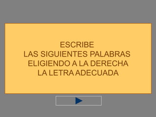 ESCRIBE
LAS SIGUIENTES PALABRAS
 ELIGIENDO A LA DERECHA
   LA LETRA ADECUADA
 