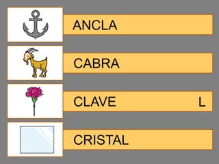 ANCLA

CABRA

CLAVE     L

CRISTAL
 