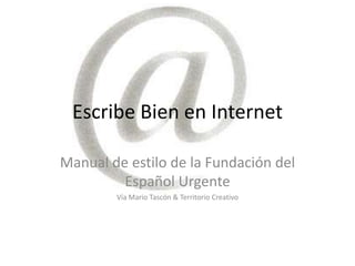 Escribe Bien en Internet

Manual de estilo de la Fundación del
         Español Urgente
        Vía Mario Tascón & Territorio Creativo
 