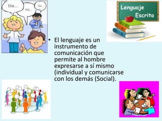 • El lenguaje es un
instrumento de
comunicación que
permite al hombre
expresarse a sí mismo
(individual y comunicarse
con los demás (Social).
 