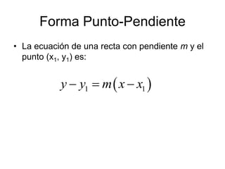 Forma Punto-Pendiente
• La ecuación de una recta con pendiente m y el
  punto (x1, y1) es:


           y  y1  m  x  x1 
 