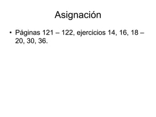 Asignación
• Páginas 121 – 122, ejercicios 14, 16, 18 –
  20, 30, 36.
 