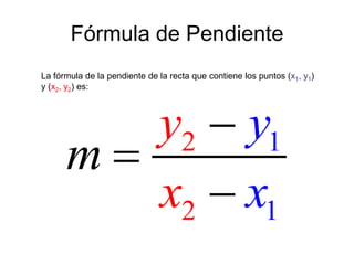 Fórmula de Pendiente
La fórmula de la pendiente de la recta que contiene los puntos (x1, y1)
y (x2, y2) es:




         y2  y1
      m
         x2  x1
 