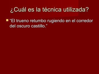 ¿Cuál es la técnica utilizada?
 “El trueno retumbó rugiendo en el corredor

del oscuro castillo.”

 