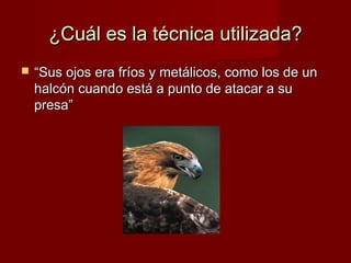 ¿Cuál es la técnica utilizada?


“Sus ojos era fríos y metálicos, como los de un
halcón cuando está a punto de atacar a su
presa”

 