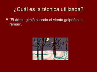 ¿Cuál es la técnica utilizada?


“El árbol gimió cuando el viento golpeó sus
ramas”.

 