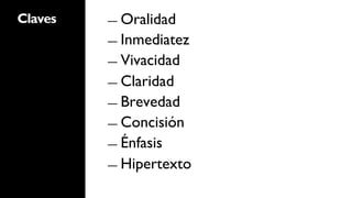 Claves   ―  Oralidad

         ―  Inmediatez

         ―  Vivacidad

         ―  Claridad

         ―  Brevedad

         ―  Concisión

         ―  Énfasis

         ―  Hipertexto
 