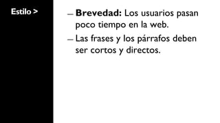 Estilo >   ―  Brevedad:     Los usuarios pasan
              poco tiempo en la web.
           ―  Las frases y los párrafos deben
              ser cortos y directos.
 