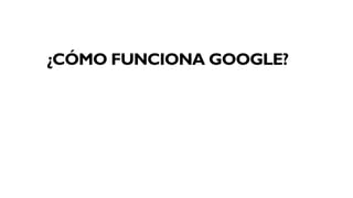 ¿CÓMO FUNCIONA GOOGLE?
 