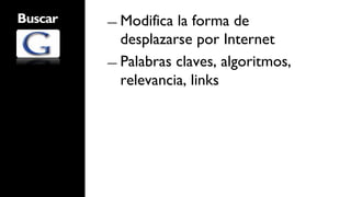 Buscar   ―  Modifica la forma de
            desplazarse por Internet
         ―  Palabras claves, algoritmos,
            relevancia, links
 