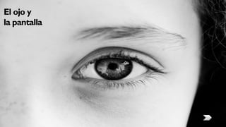 El ojo y
la pantalla
 