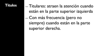 Títulos   ―  Titulares:atraen la atención cuando
             están en la parte superior izquierda
          ―  Con más frecuencia (pero no
             siempre) cuando están en la parte
             superior derecha.
 