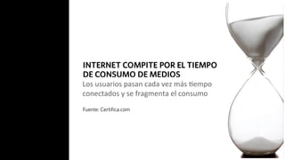 Los	
  usuarios	
  pasan	
  cada	
  vez	
  más	
  2empo	
  	
  
conectados	
  y	
  se	
  fragmenta	
  el	
  consumo	
  
 