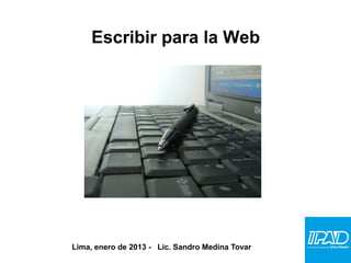 Escribir para la Web




Lima, enero de 2013 - Lic. Sandro Medina Tovar
 