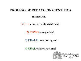 PROCESO DE REDACCION CIENTIFICA
1) QUE es un articulo científico?
TENER CLARO
2) COMO se organiza?
3) CUALES son las reglas?
4) CUAL es la estructura?
 