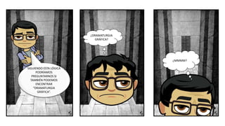 SIGUIENDO ESTA LÓGICA
PODRÍAMOS
PREGUNTARNOS SI
TAMBIÉN PODEMOS
ENCONTRAR
“DRAMATURGIA
GRÁFICA”.
¿DRAMATURGIA
GRÁFICA?
¿MMMM?
 