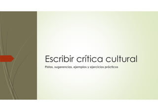 Escribir crítica cultural
Pistas, sugerencias, ejemplos y ejercicios prácticos
 