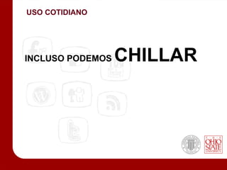 USO COTIDIANO




INCLUSO PODEMOS   CHILLAR
 