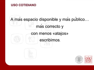 USO COTIDIANO



A más espacio disponible y más público…
             más correcto y
          con menos «atajos»
                escribimos.
 