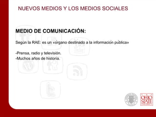NUEVOS MEDIOS Y LOS MEDIOS SOCIALES



MEDIO DE COMUNICACIÓN:

Según la RAE: es un «órgano destinado a la información pública»

-Prensa, radio y televisión.
-Muchos años de historia.
 