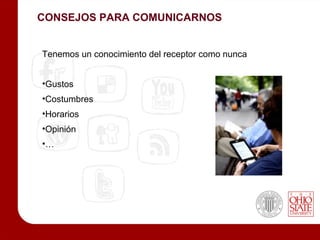 CONSEJOS PARA COMUNICARNOS


Tenemos un conocimiento del receptor como nunca


•Gustos
•Costumbres
•Horarios
•Opinión
•…
 