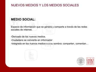 NUEVOS MEDIOS Y LOS MEDIOS SOCIALES



MEDIO SOCIAL:

Espacio de información que se genera y comparte a través de las redes
sociales de internet.

-Derivado de los nuevos medios.
-Ciudadano se convierte en informador
-Integrado en los nuevos medios o a su sombra: comparten, comentan…
 