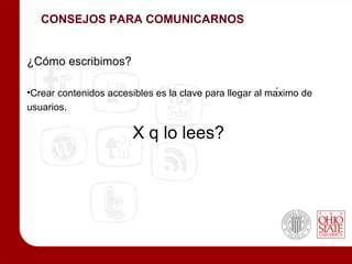 CONSEJOS PARA COMUNICARNOS


¿Cómo escribimos?

•Crear contenidos accesibles es la clave para llegar al máximo de
usuarios.

                        X q lo lees?
 