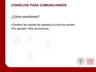 CONSEJOS PARA COMUNICARNOS


¿Cómo escribimos?

•Cambian las normas de etiqueta a la hora de escribir.
•Por ejemplo: Hilos de escritura.
 