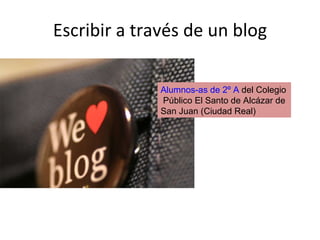Escribir a través de un blog Alumnos-as de 2º A  del Colegio  Público El Santo de Alcázar de San Juan (Ciudad Real) 