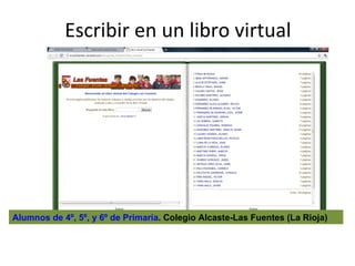 Escribir en un libro virtual Alumnos de 4º, 5º, y 6º de Primaria . Colegio Alcaste-Las Fuentes (La Rioja)  