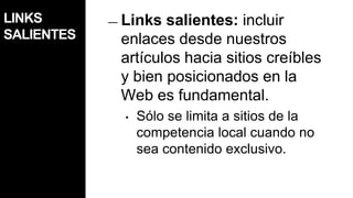 Deben serprecisos: abarcarsólo el textoquehacereferencia a la páginavinculadaPriorizar enlaces a tussitios y blogsVerificarque los links funcionen y quellevenbienEnlazá a la competenciasiesnecesario (previoconsenso)Los enlaces mejorar el posicionamiento en buscadores