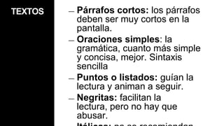 TitularesInformativos y descriptivosCompletos: comprensible y completo en sí mismo, sin apoyarse en el resto de recursos de titulación posibles.La medida del título no debería superar nunca los 65 caracteres que admite Google en los titulares.Palabras clave: incluir siempre palabras clave del contenido, que los usuarios utilizarían en un buscador.