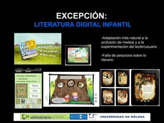 EXCEPCIÓN:
LITERATURA DIGITAL INFANTIL
-Adaptación más natural a la
profusión de medios y a la
experimentación del lector/usuario
-Falta de perjuicios sobre lo
literario
 