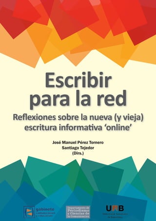 Escribir
para la red
José Manuel Pérez Tornero
Santiago Tejedor
(Dirs.)
Relexiones sobre la nueva (y vieja)
escritura informaiva ‘online’
 