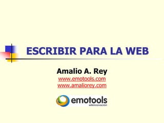 ESCRIBIR PARA LA WEB
    Amalio A. Rey
     www.emotools.com
     www.amaliorey.com
 