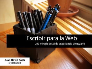 Escribir para la Web
                     Una mirada desde la experiencia de usuario




Juan David Saab
   @juansaab
 